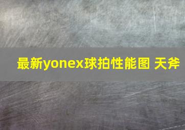 最新yonex球拍性能图 天斧